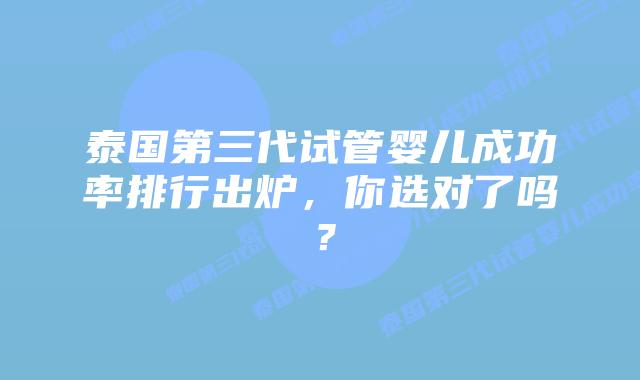 泰国第三代试管婴儿成功率排行出炉,你选对了吗?插图 泰国第三代试管婴儿成功率排行出炉,你选对了吗?