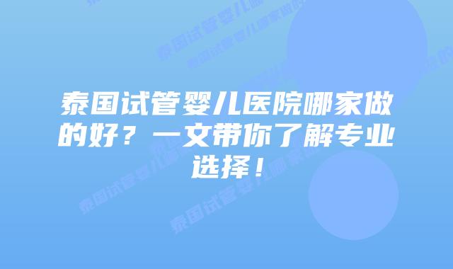 泰国试管婴儿医院哪家做的好？一文带你了解专业选择！