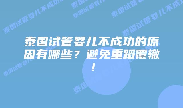 泰国试管婴儿不成功的原因有哪些?避免重蹈覆辙!插图 泰国试管婴儿不成功的原因有哪些?避免重蹈覆辙!