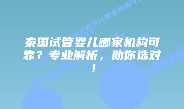 泰国试管婴儿哪家机构可靠?专业解析,助你选对!插图 泰国试管婴儿哪家机构可靠?专业解析,助你选对!