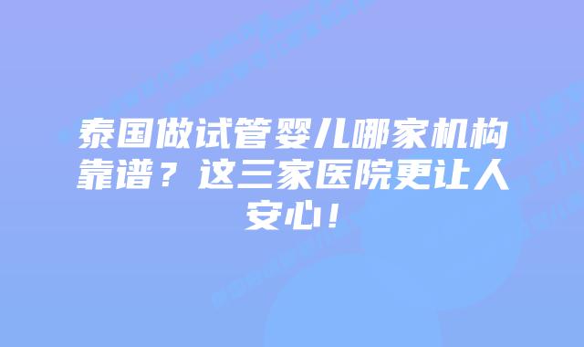 泰国做试管婴儿哪家机构靠谱?这三家医院更让人安心!插图 泰国做试管婴儿哪家机构靠谱?这三家医院更让人安心!
