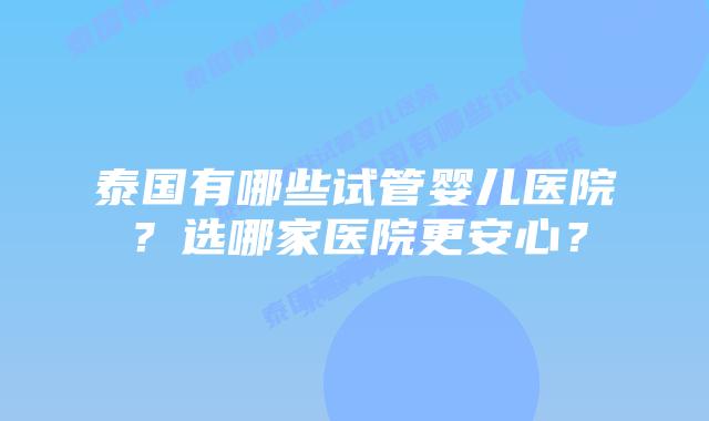 泰国有哪些试管婴儿医院?选哪家医院更安心?插图 泰国有哪些试管婴儿医院?选哪家医院更安心?