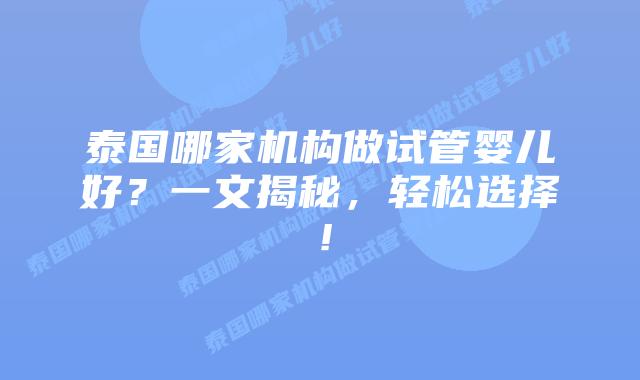 泰国哪家机构做试管婴儿好?一文揭秘,轻松选择!插图 泰国哪家机构做试管婴儿好?一文揭秘,轻松选择!
