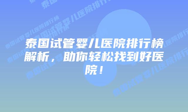 泰国试管婴儿医院排行榜解析，助你轻松找到好医院！