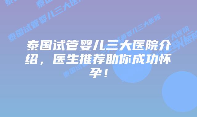 泰国试管婴儿三大医院介绍,医生推荐助你成功怀孕!插图 泰国试管婴儿三大医院介绍,医生推荐助你成功怀孕!