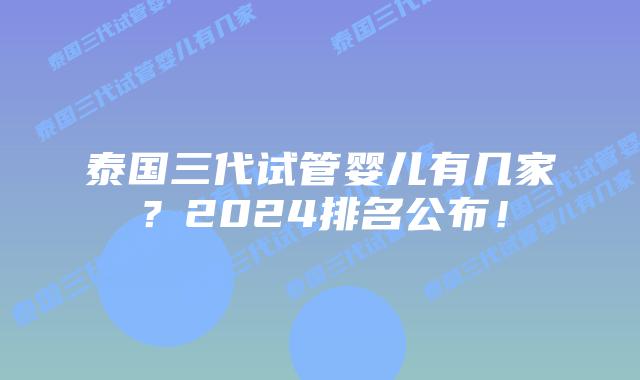 泰国三代试管婴儿有几家?2024排名公布!插图 泰国三代试管婴儿有几家?2024排名公布!