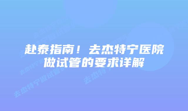 赴泰指南！去杰特宁医院做试管的要求详解