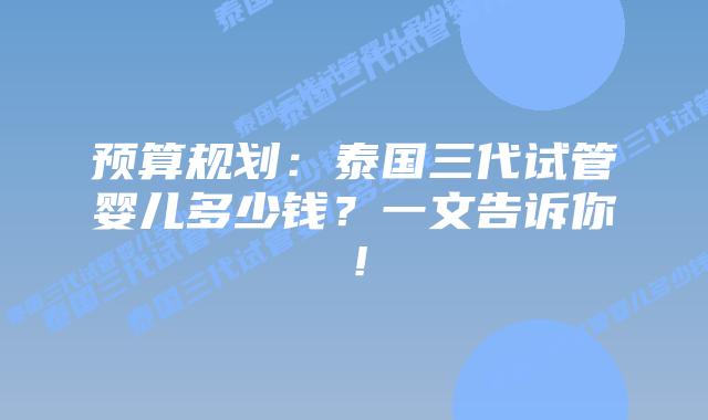 预算规划：泰国三代试管婴儿多少钱？一文告诉你！