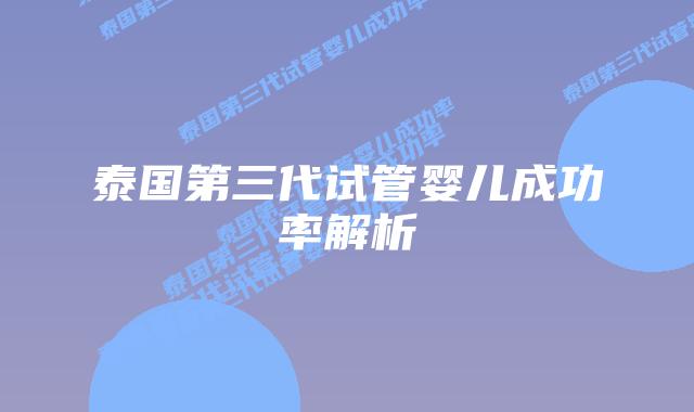 泰国第三代试管婴儿成功率解析