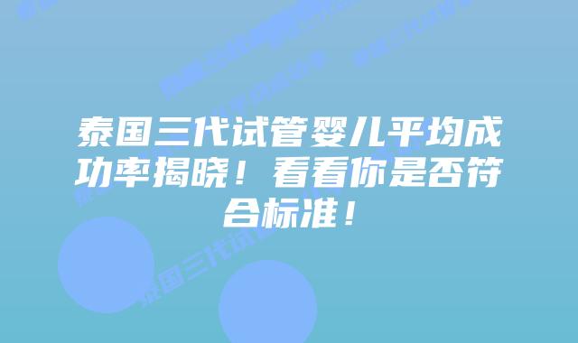 泰国三代试管婴儿平均成功率揭晓！看看你是否符合标准！