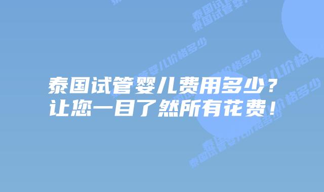 泰国试管婴儿费用多少？让您一目了然所有花费！