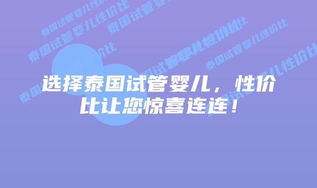 选择泰国试管婴儿，性价比让您惊喜连连！