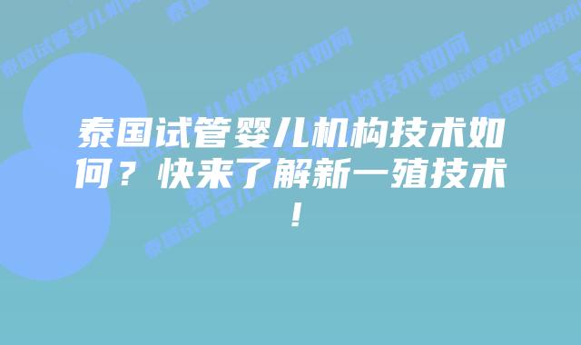 泰国试管婴儿机构技术如何？快来了解新一殖技术！