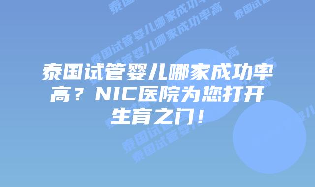 泰国试管婴儿哪家成功率高？NIC医院为您打开生育之门！