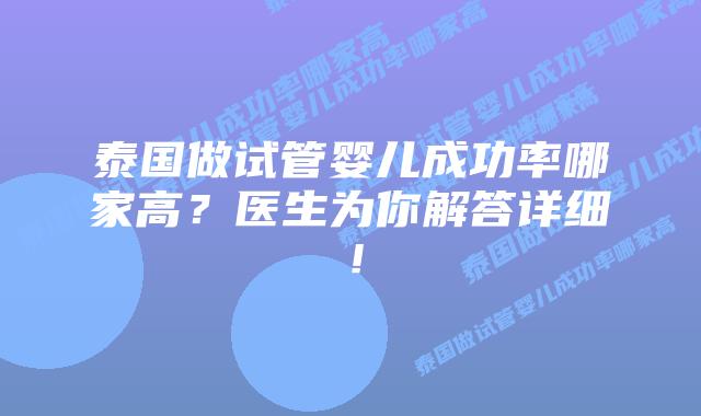 泰国做试管婴儿成功率哪家高？医生为你解答详细！