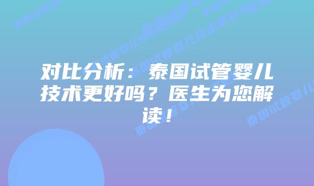 对比分析：泰国试管婴儿技术更好吗？医生为您解读！