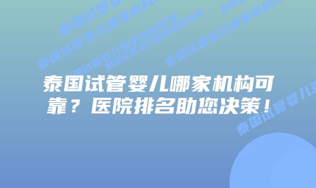 泰国试管婴儿哪家机构可靠？医院排名助您决策！