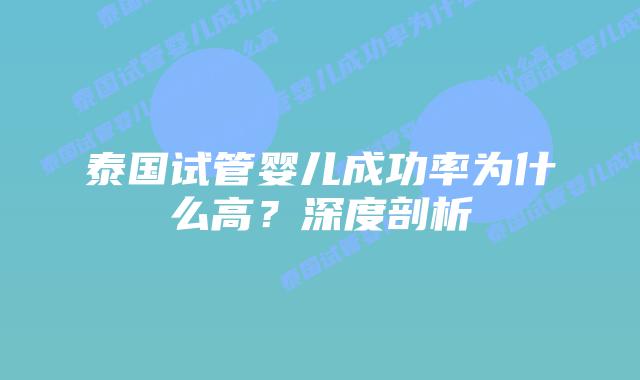 泰国试管婴儿成功率为什么高？深度剖析