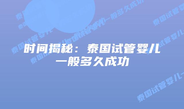 时间揭秘：泰国试管婴儿一般多久成功