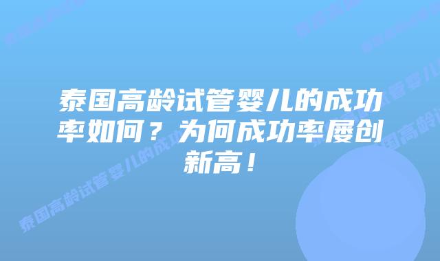 泰国高龄试管婴儿的成功率如何？为何成功率屡创新高！