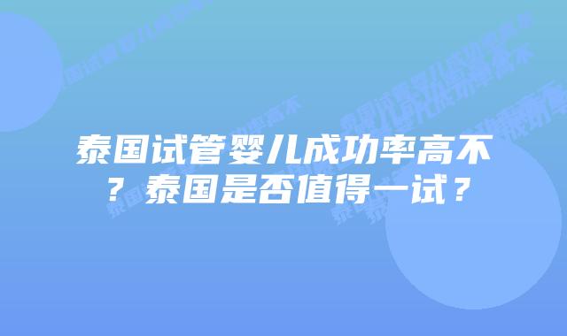 泰国试管婴儿成功率高不？泰国是否值得一试？