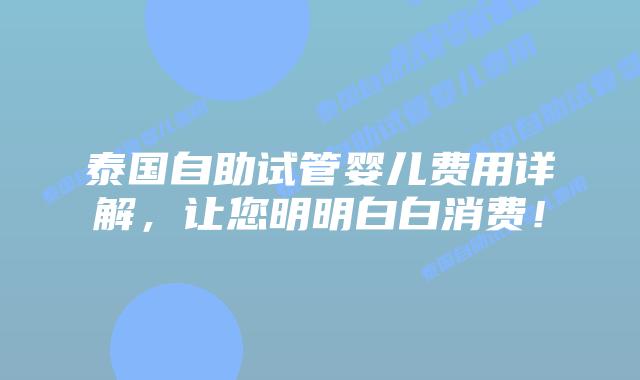 泰国自助试管婴儿费用详解，让您明明白白消费！