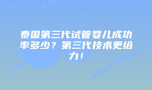 泰国第三代试管婴儿成功率多少？第三代技术更给力！