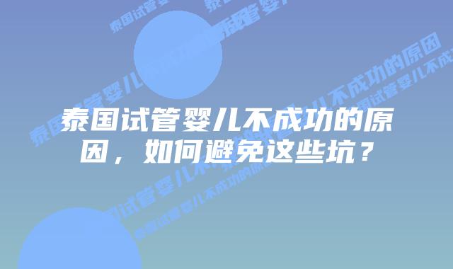 泰国试管婴儿不成功的原因，如何避免这些坑？