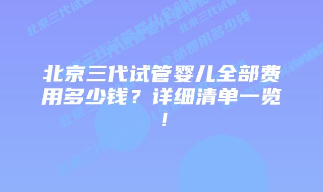 北京三代试管婴儿全部费用多少钱？详细清单一览！