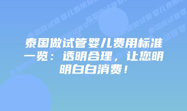 泰国做试管婴儿费用标准一览：透明合理，让您明明白白消费！
