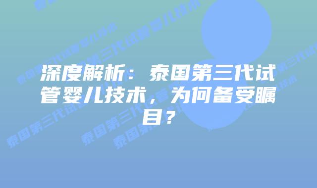 深度解析：泰国第三代试管婴儿技术，为何备受瞩目？