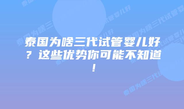 泰国为啥三代试管婴儿好？这些优势你可能不知道！