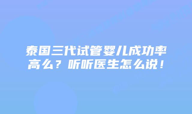 泰国三代试管婴儿成功率高么？听听医生怎么说！