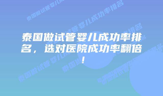 泰国做试管婴儿成功率排名，选对医院成功率翻倍！