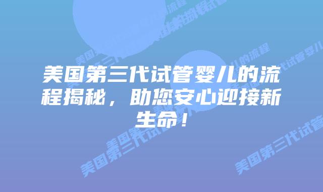 美国第三代试管婴儿的流程揭秘，助您安心迎接新生命！
