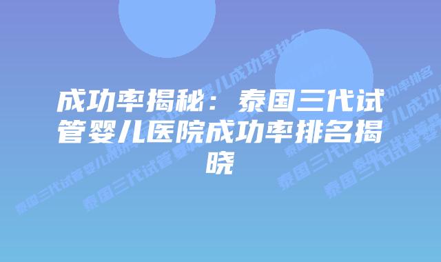 成功率揭秘：泰国三代试管婴儿医院成功率排名揭晓