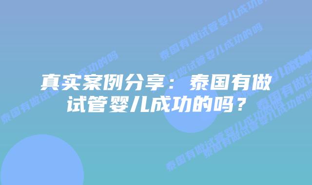真实案例分享：泰国有做试管婴儿成功的吗？