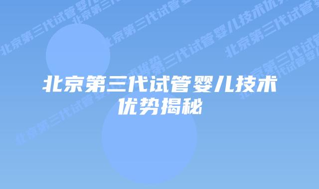 北京第三代试管婴儿技术优势揭秘