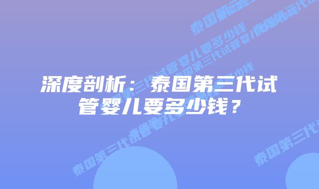 深度剖析：泰国第三代试管婴儿要多少钱？