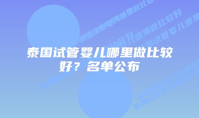 泰国试管婴儿哪里做比较好？名单公布