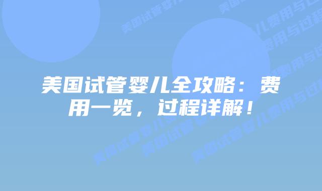 美国试管婴儿全攻略:费用一览,过程详解!插图 美国试管婴儿全攻略:费用一览,过程详解!