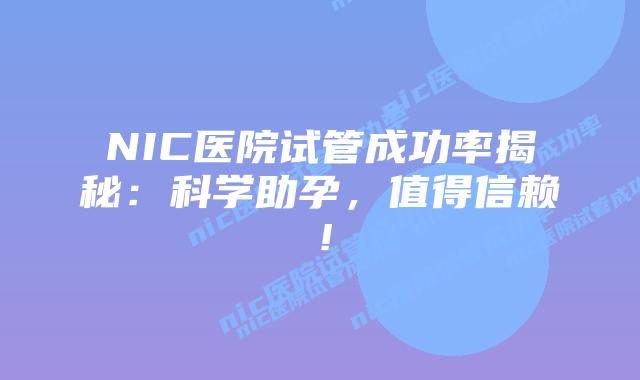 NIC医院试管成功率揭秘:科学助孕,值得信赖!插图 NIC医院试管成功率揭秘:科学助孕,值得信赖!
