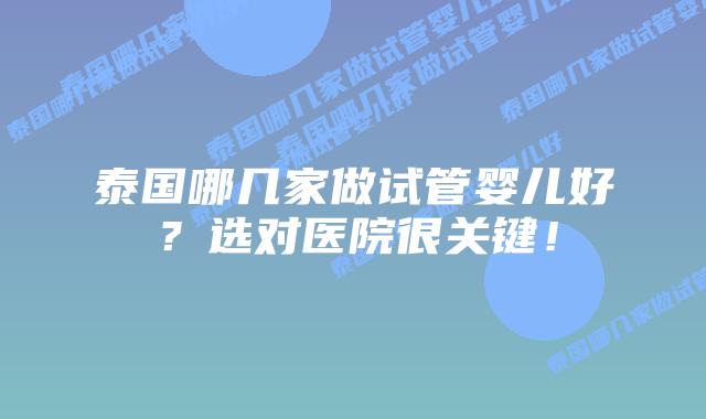 泰国哪几家做试管婴儿好？选对医院很关键！