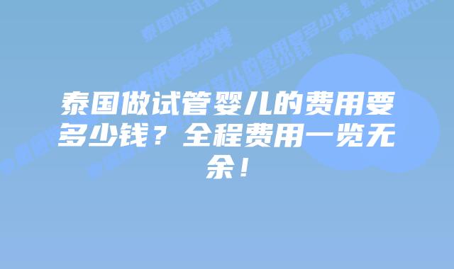 泰国做试管婴儿的费用要多少钱？全程费用一览无余！