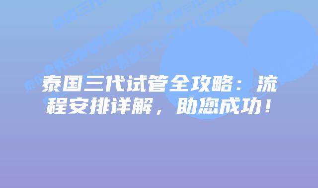 泰国三代试管全攻略:流程安排详解,助您成功!插图 泰国三代试管全攻略:流程安排详解,助您成功!