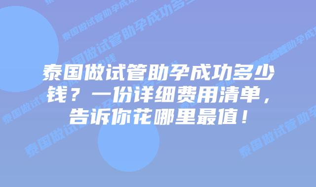 泰国做试管助孕成功多少钱?一份详细费用清单,告诉你花哪里最值!插图 泰国做试管助孕成功多少钱?一份详细费用清单,告诉你花哪里最值!