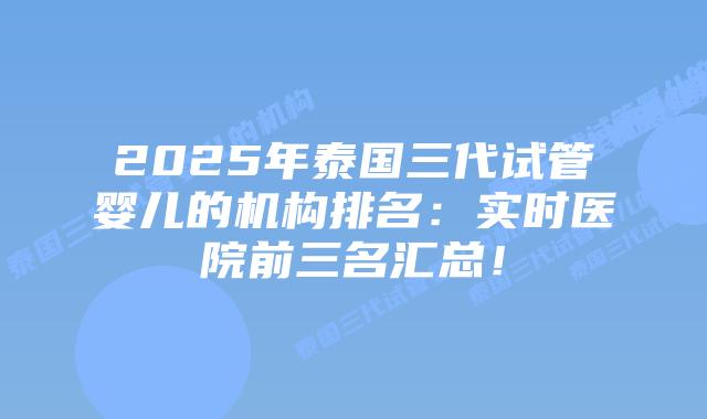 2025年泰国三代试管婴儿的机构排名:实时医院前三名汇总!插图 2025年泰国三代试管婴儿的机构排名:实时医院前三名汇总!
