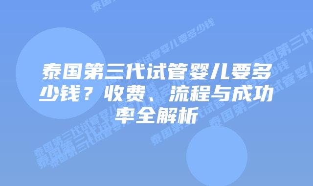 泰国第三代试管婴儿要多少钱?收费、流程与成功率全解析插图 泰国第三代试管婴儿要多少钱?收费、流程与成功率全解析