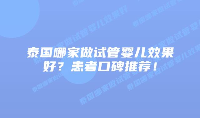 泰国哪家做试管婴儿效果好?患者口碑推荐!插图 泰国哪家做试管婴儿效果好?患者口碑推荐!