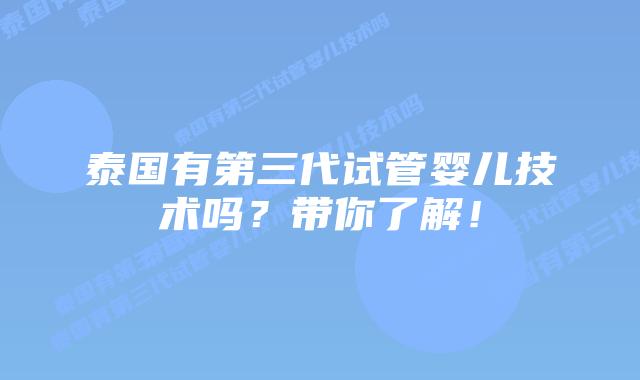 泰国有第三代试管婴儿技术吗？带你了解！
